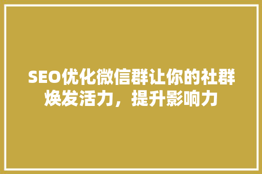 SEO优化微信群让你的社群焕发活力，提升影响力