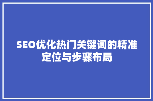 SEO优化热门关键词的精准定位与步骤布局