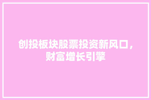 创投板块股票投资新风口，财富增长引擎