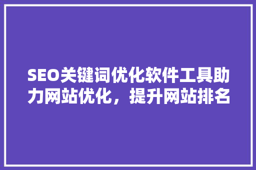 SEO关键词优化软件工具助力网站优化，提升网站排名