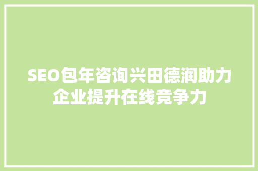 SEO包年咨询兴田德润助力企业提升在线竞争力