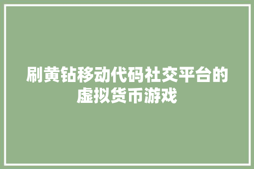刷黄钻移动代码社交平台的虚拟货币游戏