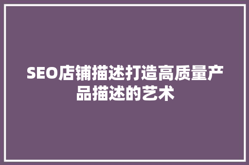 SEO店铺描述打造高质量产品描述的艺术