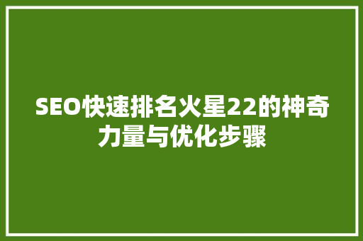 SEO快速排名火星22的神奇力量与优化步骤