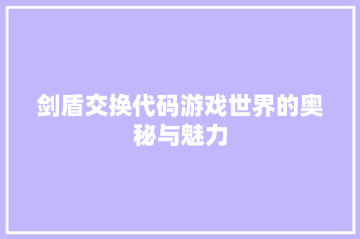 剑盾交换代码游戏世界的奥秘与魅力  第1张