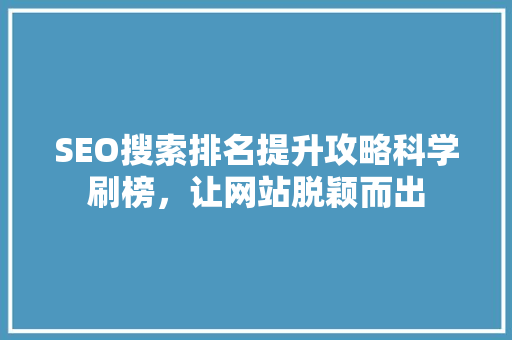 SEO搜索排名提升攻略科学刷榜，让网站脱颖而出