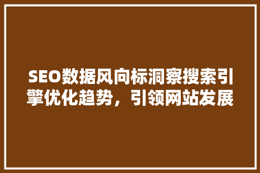 SEO数据风向标洞察搜索引擎优化趋势，引领网站发展新篇章