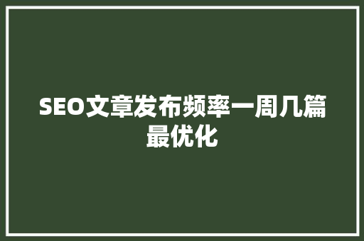 SEO文章发布频率一周几篇最优化