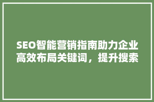 SEO智能营销指南助力企业高效布局关键词，提升搜索引擎排名