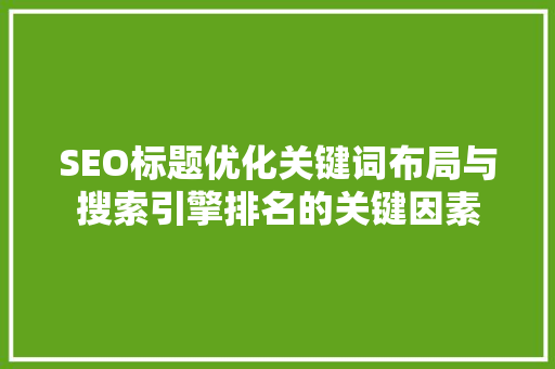 SEO标题优化关键词布局与搜索引擎排名的关键因素