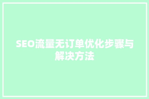 SEO流量无订单优化步骤与解决方法