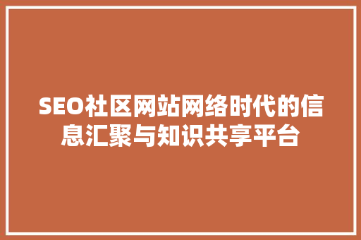 SEO社区网站网络时代的信息汇聚与知识共享平台