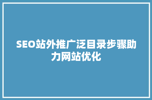 SEO站外推广泛目录步骤助力网站优化