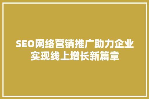 SEO网络营销推广助力企业实现线上增长新篇章