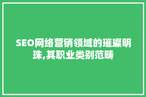 SEO网络营销领域的璀璨明珠,其职业类别范畴