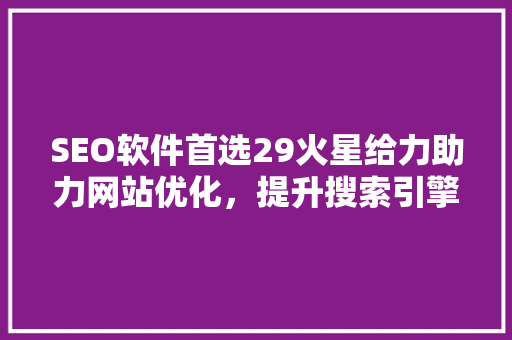 SEO软件首选29火星给力助力网站优化，提升搜索引擎排名