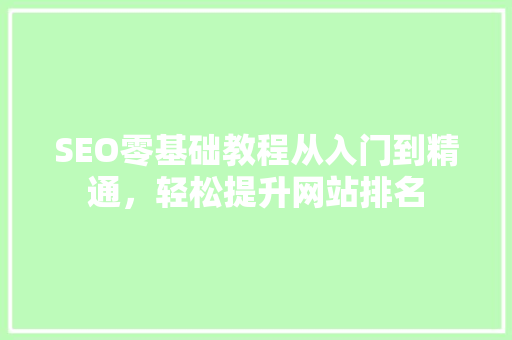 SEO零基础教程从入门到精通，轻松提升网站排名