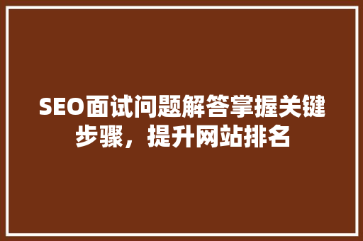 SEO面试问题解答掌握关键步骤，提升网站排名