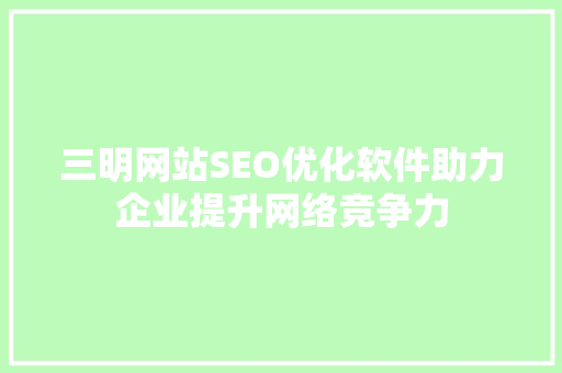 三明网站SEO优化软件助力企业提升网络竞争力