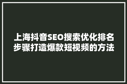 上海抖音SEO搜索优化排名步骤打造爆款短视频的方法