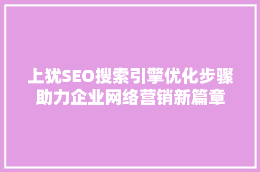 上犹SEO搜索引擎优化步骤助力企业网络营销新篇章