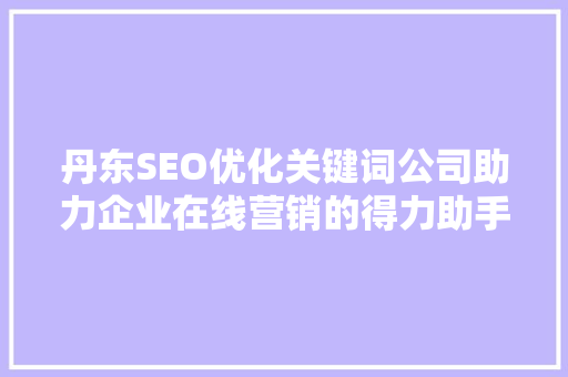 丹东SEO优化关键词公司助力企业在线营销的得力助手
