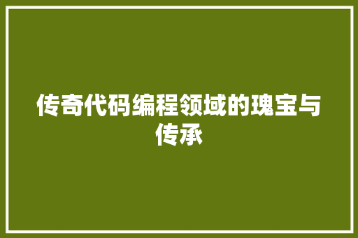 传奇代码编程领域的瑰宝与传承