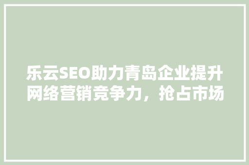 乐云SEO助力青岛企业提升网络营销竞争力，抢占市场先机