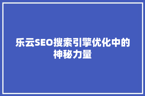 乐云SEO搜索引擎优化中的神秘力量