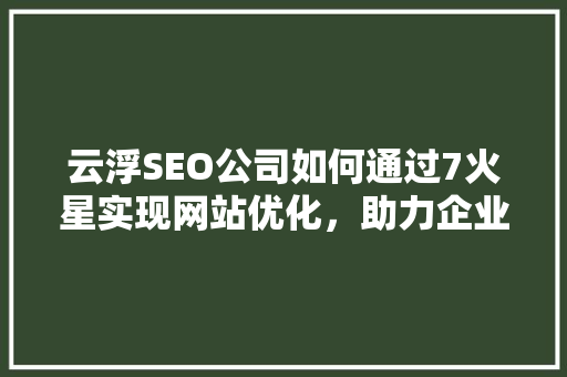 云浮SEO公司如何通过7火星实现网站优化，助力企业腾飞