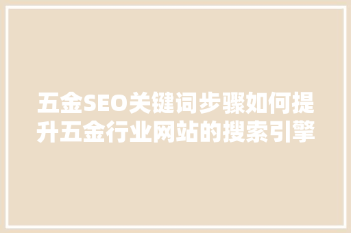五金SEO关键词步骤如何提升五金行业网站的搜索引擎排名