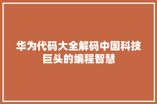 华为代码大全解码中国科技巨头的编程智慧