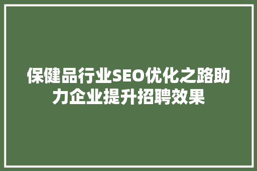 保健品行业SEO优化之路助力企业提升招聘效果