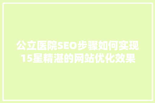 公立医院SEO步骤如何实现15星精湛的网站优化效果