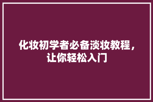 化妆初学者必备淡妆教程，让你轻松入门