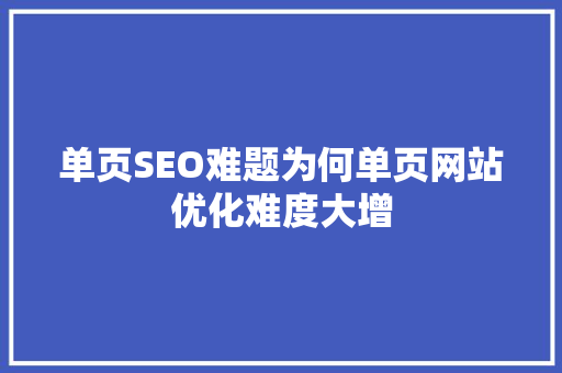 单页SEO难题为何单页网站优化难度大增