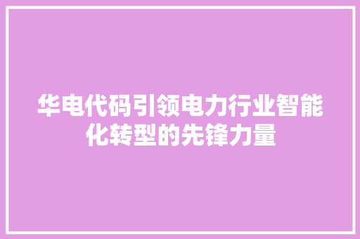 华电代码引领电力行业智能化转型的先锋力量