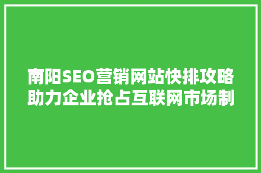 南阳SEO营销网站快排攻略助力企业抢占互联网市场制高点
