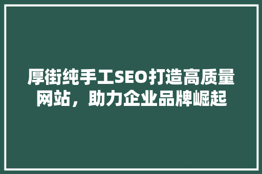 厚街纯手工SEO打造高质量网站，助力企业品牌崛起