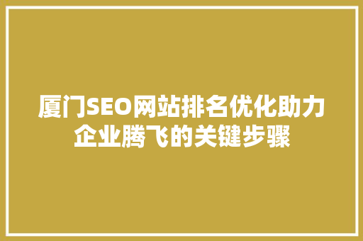 厦门SEO网站排名优化助力企业腾飞的关键步骤