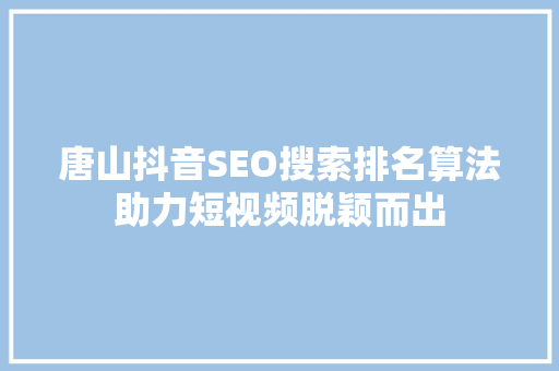 唐山抖音SEO搜索排名算法助力短视频脱颖而出