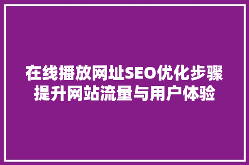 在线播放网址SEO优化步骤提升网站流量与用户体验