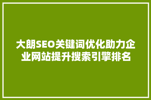 大朗SEO关键词优化助力企业网站提升搜索引擎排名