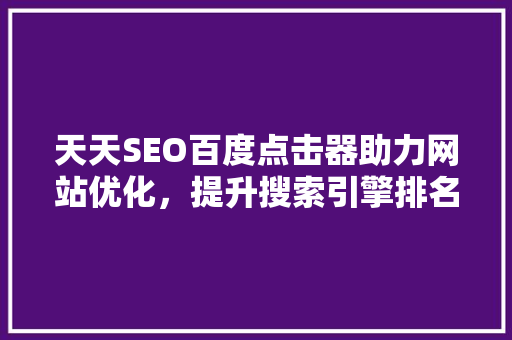 天天SEO百度点击器助力网站优化，提升搜索引擎排名