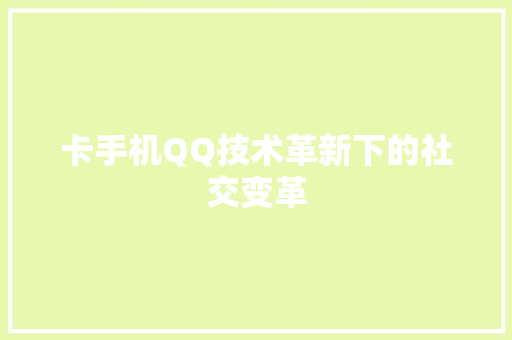卡手机QQ技术革新下的社交变革