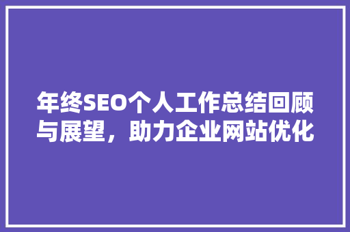 年终SEO个人工作总结回顾与展望，助力企业网站优化之路