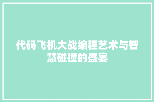 代码飞机大战编程艺术与智慧碰撞的盛宴