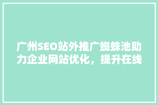 广州SEO站外推广蜘蛛池助力企业网站优化，提升在线竞争力