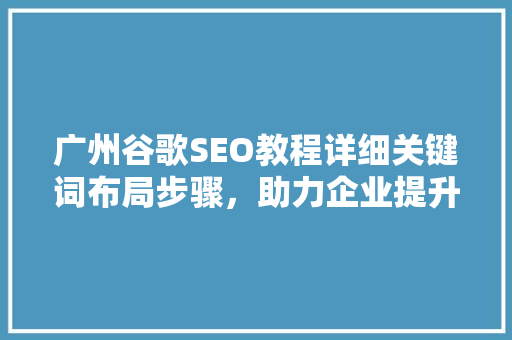 广州谷歌SEO教程详细关键词布局步骤，助力企业提升网络曝光度