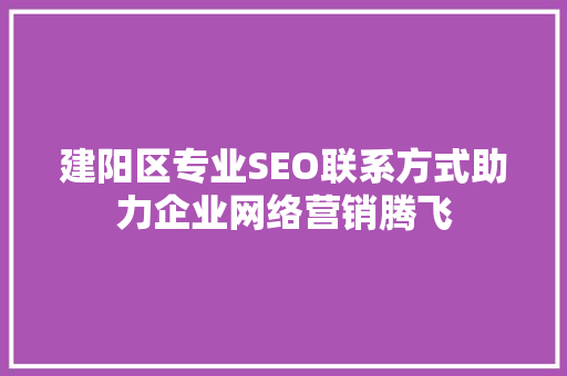 建阳区专业SEO联系方式助力企业网络营销腾飞